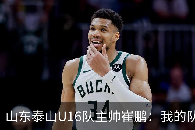 山东泰山U16队主帅崔鹏：我的队伍里 没有理所当然