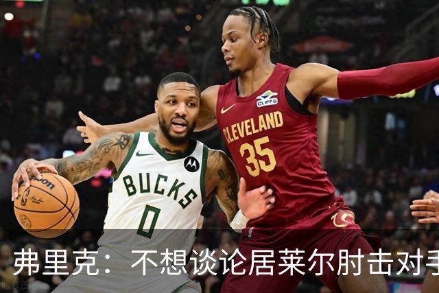 弗里克：不想谈论居莱尔肘击对手的事；拉菲尼亚明天能首发