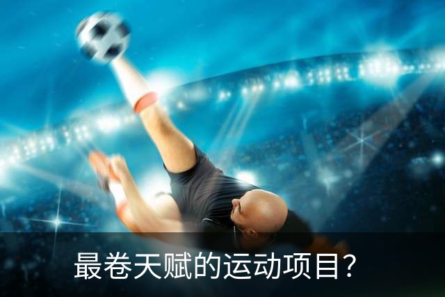 最卷天赋的运动项目？