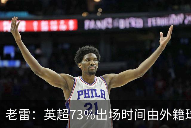 老雷：英超73%出场时间由外籍球员占据，球队青训流水线早已停摆