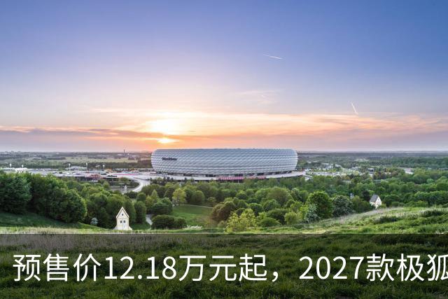 预售价12.18万元起，2027款极狐阿尔法S5全系标配宁德时代电池